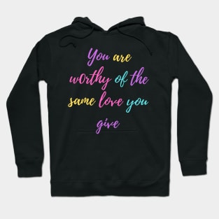 You are worthy of the same love you give Hoodie